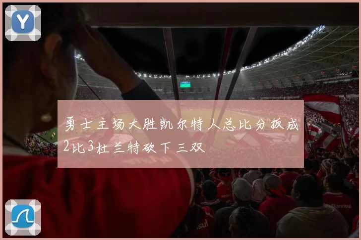 勇士主场大胜凯尔特人总比分扳成2比3杜兰特砍下三双