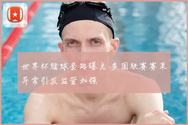 世界杯赌球套路曝光 多国联赛赛果异常引发监管加强