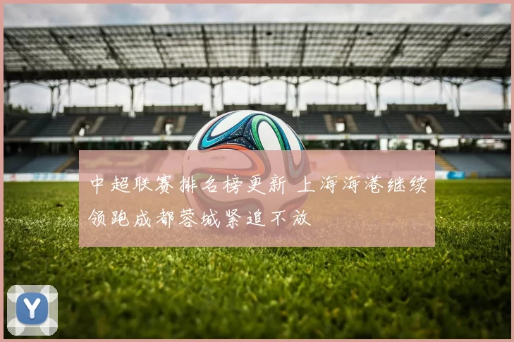 中超联赛排名榜更新 上海海港继续领跑成都蓉城紧追不放