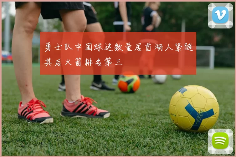 勇士队中国球迷数量居首湖人紧随其后火箭排名第三