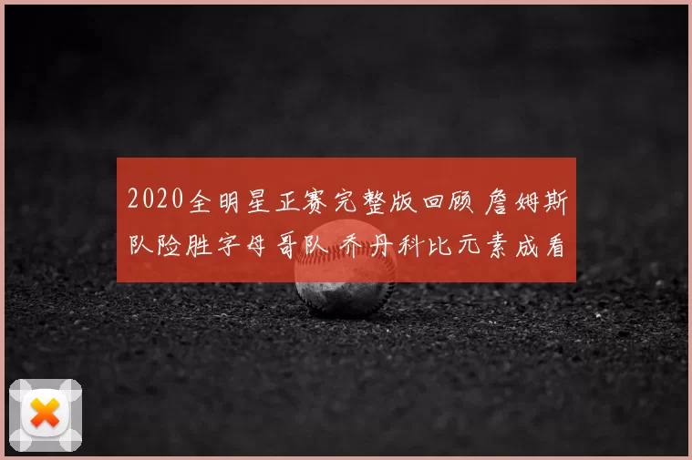 2020全明星正赛完整版回顾 詹姆斯队险胜字母哥队 乔丹科比元素成看点