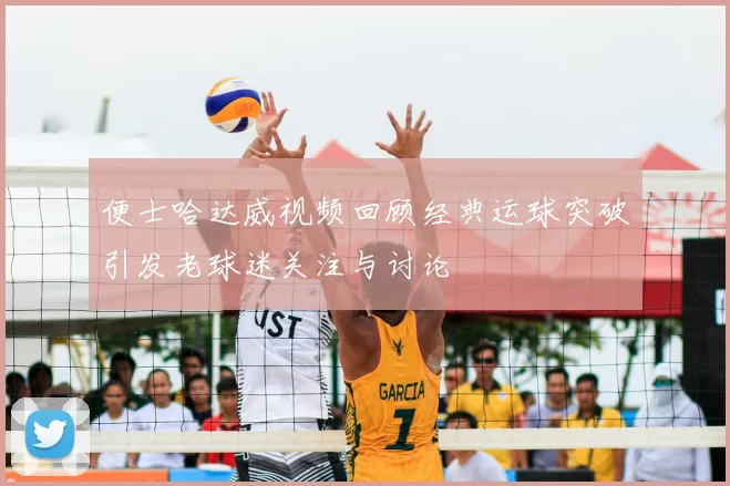 便士哈达威视频回顾经典运球突破引发老球迷关注与讨论