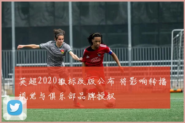 英超2020徽标改版公布 将影响转播视觉与俱乐部品牌授权