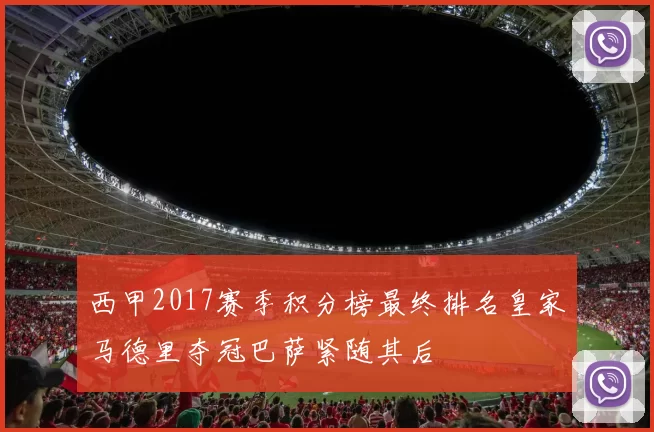 西甲2017赛季积分榜最终排名皇家马德里夺冠巴萨紧随其后