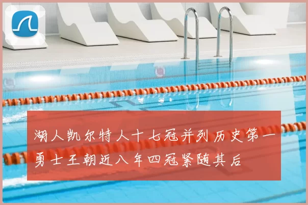 湖人凯尔特人十七冠并列历史第一勇士王朝近八年四冠紧随其后