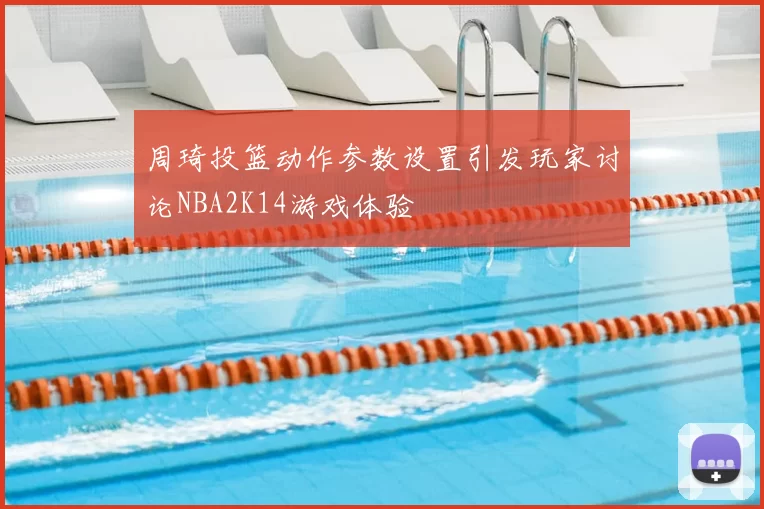 周琦投篮动作参数设置引发玩家讨论NBA2K14游戏体验