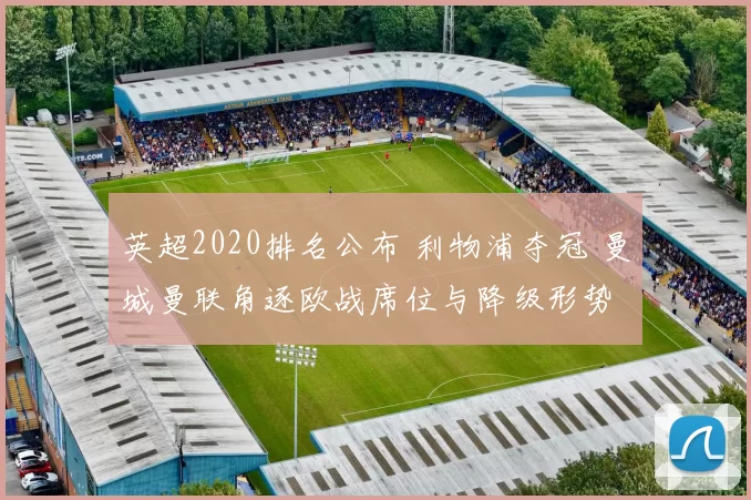 英超2020排名公布 利物浦夺冠 曼城曼联角逐欧战席位与降级形势