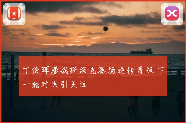 丁俊晖鏖战斯诺克赛场逆转晋级 下一轮对决引关注