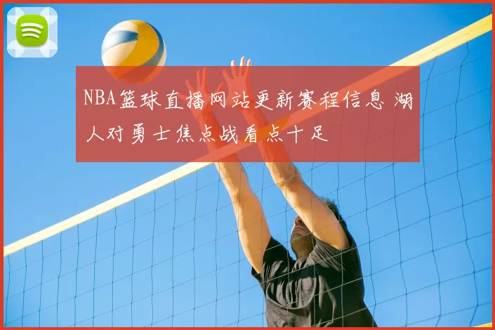 NBA篮球直播网站更新赛程信息 湖人对勇士焦点战看点十足