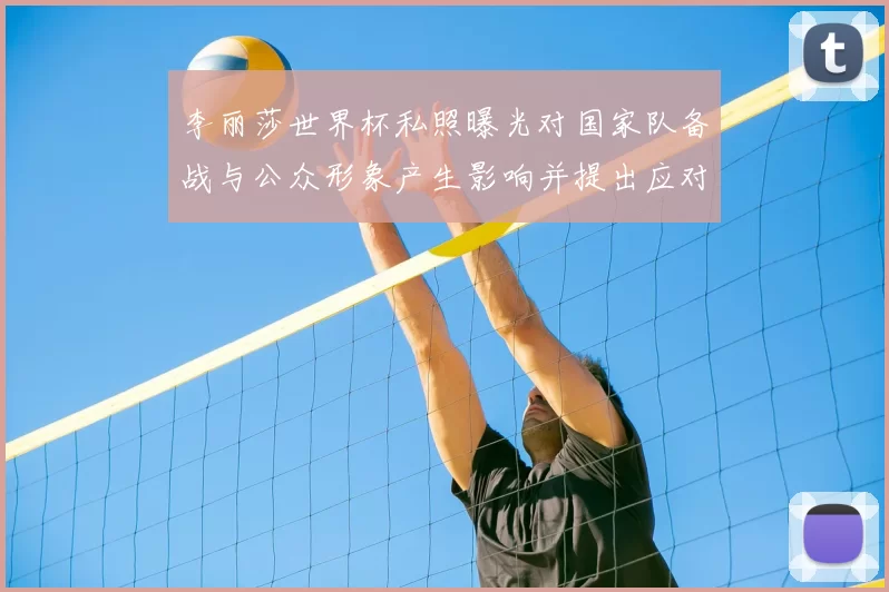 李丽莎世界杯私照曝光对国家队备战与公众形象产生影响并提出应对建议