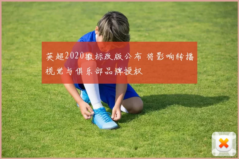 英超2020徽标改版公布 将影响转播视觉与俱乐部品牌授权
