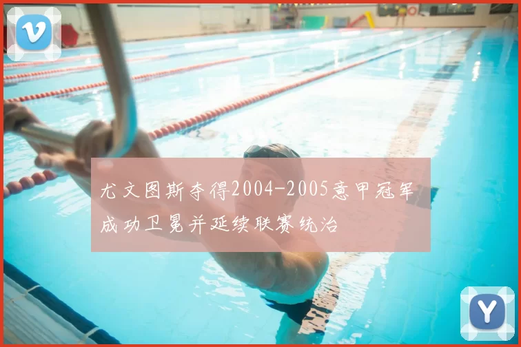 尤文图斯夺得2004-2005意甲冠军 成功卫冕并延续联赛统治