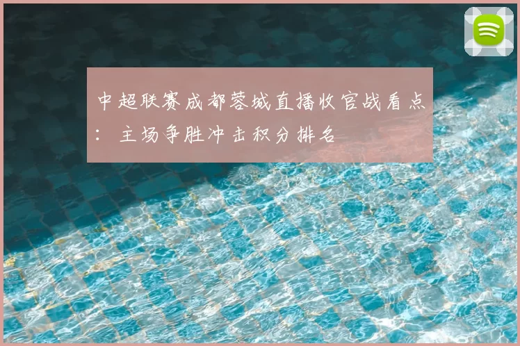 中超联赛成都蓉城直播收官战看点：主场争胜冲击积分排名