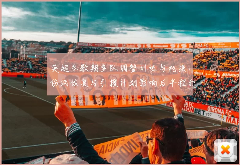 英超冬歇期多队调整训练与轮换，伤病恢复与引援计划影响后半程积分争夺