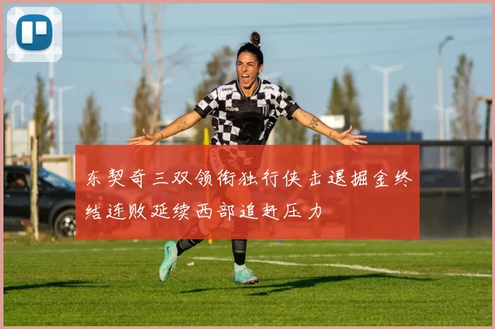 东契奇三双领衔独行侠击退掘金终结连败延续西部追赶压力