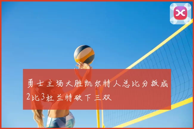 勇士主场大胜凯尔特人总比分扳成2比3杜兰特砍下三双