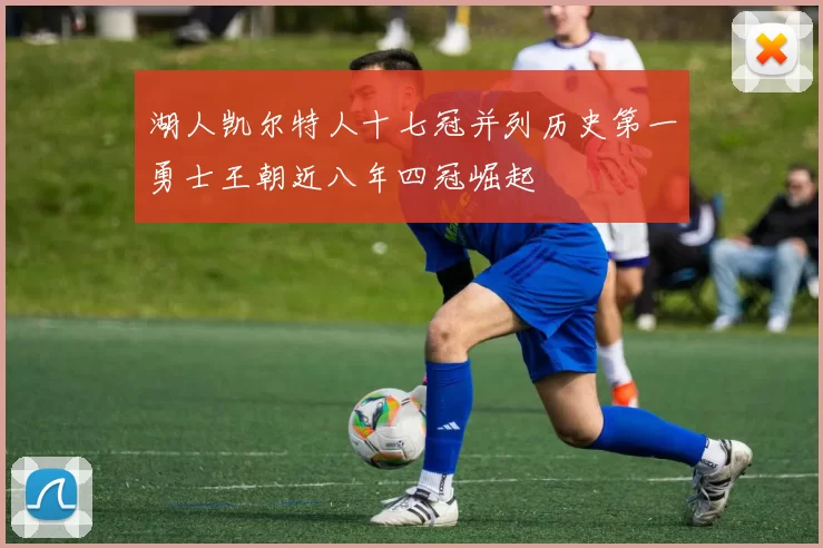 湖人凯尔特人十七冠并列历史第一勇士王朝近八年四冠崛起